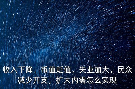 收入下降，幣值貶值，失業(yè)加大，民眾減少開支，擴大內(nèi)需怎么實現(xiàn)
