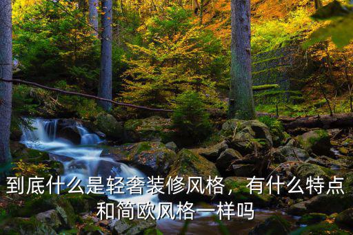 到底什么是輕奢裝修風(fēng)格，有什么特點(diǎn)和簡歐風(fēng)格一樣嗎