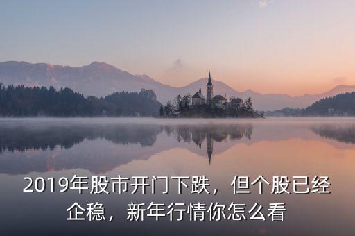 2019年股市開門下跌，但個股已經(jīng)企穩(wěn)，新年行情你怎么看