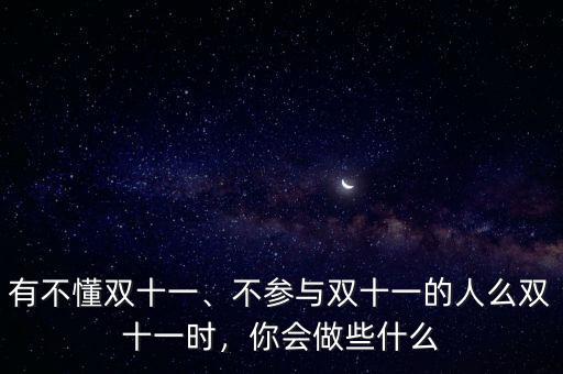 有不懂雙十一、不參與雙十一的人么雙十一時，你會做些什么