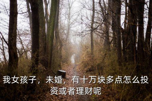 我女孩子，未婚，有十萬(wàn)塊多點(diǎn)怎么投資或者理財(cái)呢