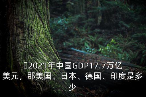 ?2021年中國GDP17.7萬億美元，那美國、日本、德國、印度是多少