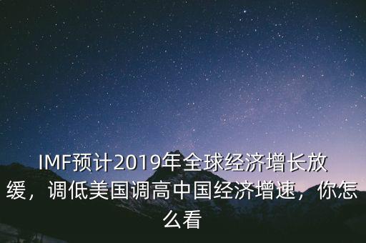 IMF預(yù)計(jì)2019年全球經(jīng)濟(jì)增長放緩，調(diào)低美國調(diào)高中國經(jīng)濟(jì)增速，你怎么看