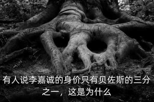 有人說(shuō)李嘉誠(chéng)的身價(jià)只有貝佐斯的三分之一，這是為什么