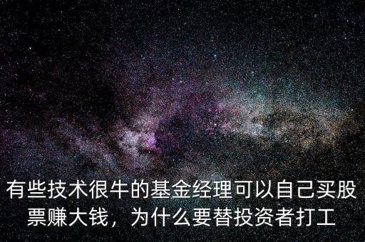 有些技術(shù)很牛的基金經(jīng)理可以自己買股票賺大錢，為什么要替投資者打工