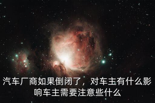 倒閉車(chē)什么意思,汽車(chē)廠商如果倒閉了