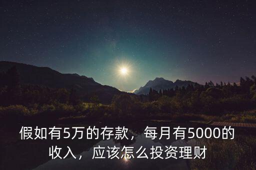 假如有5萬的存款，每月有5000的收入，應(yīng)該怎么投資理財(cái)