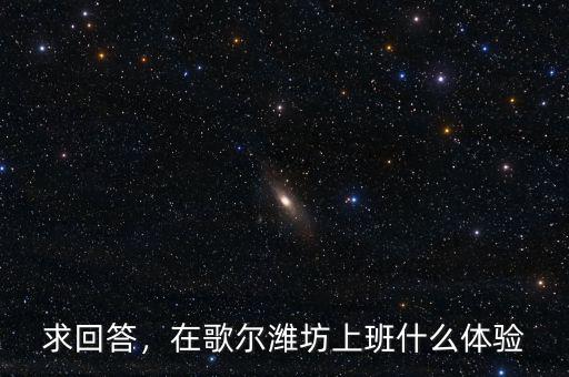 求回答，在歌爾濰坊上班什么體驗(yàn)