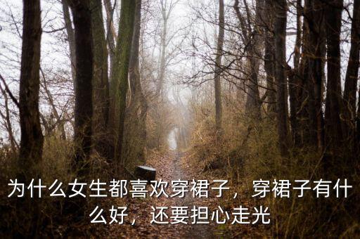 為什么女生都喜歡穿裙子，穿裙子有什么好，還要擔(dān)心走光