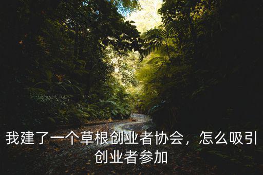 我建了一個草根創(chuàng)業(yè)者協(xié)會，怎么吸引創(chuàng)業(yè)者參加