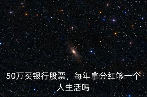 50萬買銀行股票，每年拿分紅夠一個人生活嗎