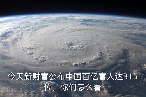 今天新財富公布中國百億富人達(dá)315位，你們怎么看