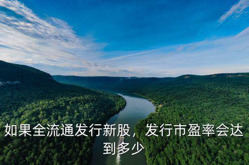 如果全流通發(fā)行新股，發(fā)行市盈率會(huì)達(dá)到多少