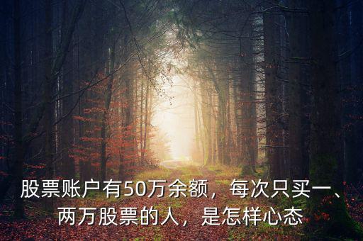 股票賬戶有50萬余額，每次只買一、兩萬股票的人，是怎樣心態(tài)