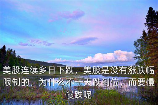 美股連續(xù)多日下跌，美股是沒有漲跌幅限制的，為什么不一天跌到位，而要慢慢跌呢