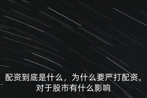 配資到底是什么，為什么要嚴打配資，對于股市有什么影響