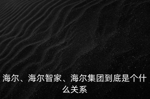 海爾、海爾智家、海爾集團(tuán)到底是個(gè)什么關(guān)系
