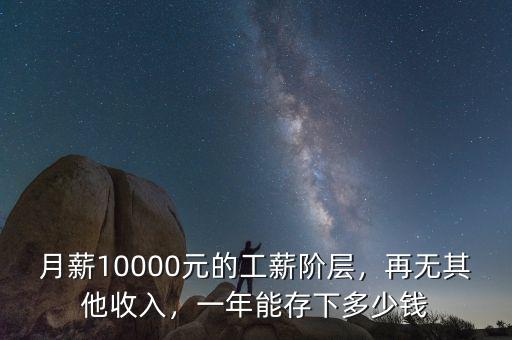 月薪10000元的工薪階層，再無其他收入，一年能存下多少錢