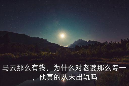 馬云那么有錢，為什么對老婆那么專一，他真的從未出軌嗎