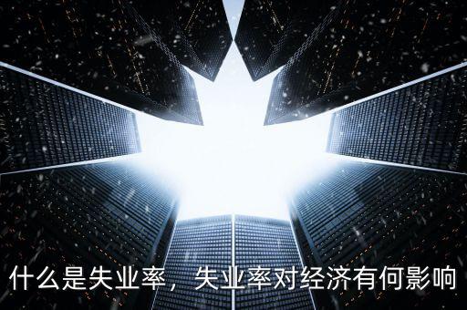什么是失業(yè)率，失業(yè)率對(duì)經(jīng)濟(jì)有何影響