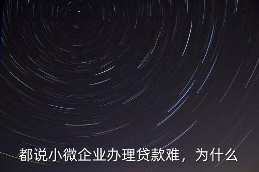 都說(shuō)小微企業(yè)辦理貸款難，為什么