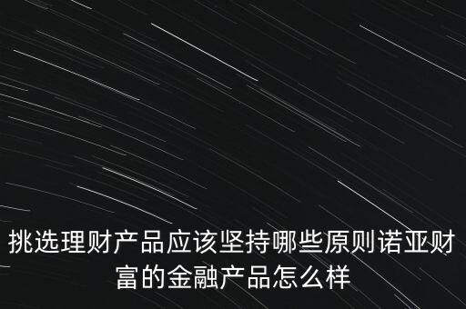 挑選理財產(chǎn)品應該堅持哪些原則諾亞財富的金融產(chǎn)品怎么樣