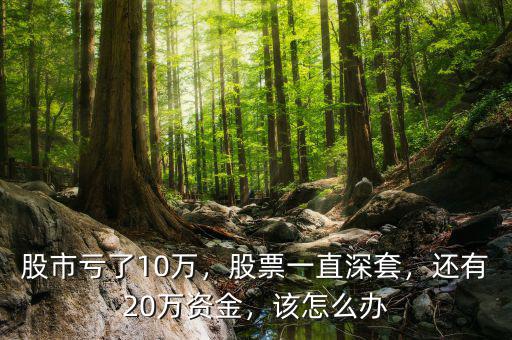 股市虧了10萬(wàn)，股票一直深套，還有20萬(wàn)資金，該怎么辦