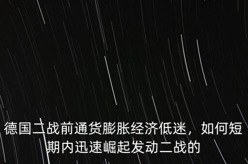 德國二戰(zhàn)前通貨膨脹經濟低迷，如何短期內迅速崛起發(fā)動二戰(zhàn)的