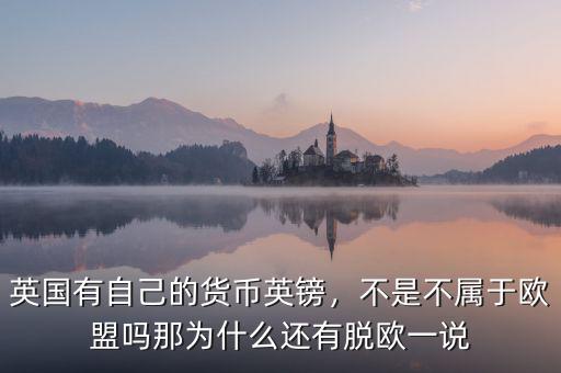 英國(guó)有自己的貨幣英鎊，不是不屬于歐盟嗎那為什么還有脫歐一說(shuō)