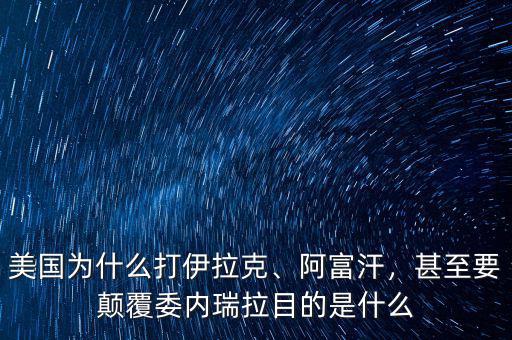 美國為什么打伊拉克、阿富汗，甚至要顛覆委內(nèi)瑞拉目的是什么