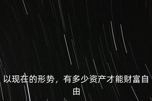以現(xiàn)在的形勢，有多少資產(chǎn)才能財富自由
