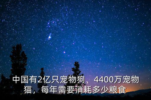 中國有2億只寵物狗、4400萬寵物貓，每年需要消耗多少糧食