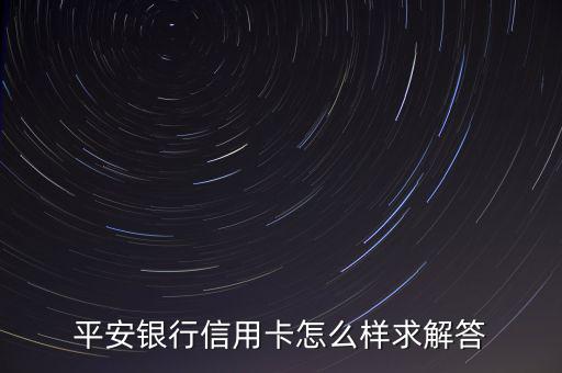 平安銀行月開(kāi)放怎么樣,平安銀行信用卡怎么樣