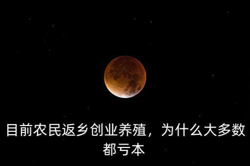 目前農(nóng)民返鄉(xiāng)創(chuàng)業(yè)養(yǎng)殖，為什么大多數(shù)都虧本