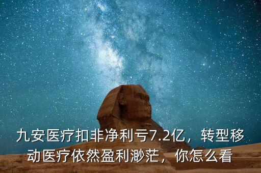 九安醫(yī)療扣非凈利虧7.2億，轉(zhuǎn)型移動醫(yī)療依然盈利渺茫，你怎么看