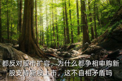 都反對(duì)股市擴(kuò)容，為什么都爭(zhēng)相申購(gòu)新股支持新股上市，這不自相矛盾嗎