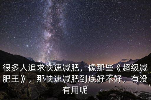 很多人追求快速減肥，像那些《超級減肥王》，那快速減肥到底好不好，有沒有用呢
