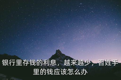 銀行里存錢的利息，越來越少，百姓手里的錢應(yīng)該怎么辦