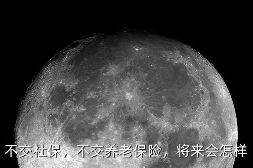 不交社保，不交養(yǎng)老保險，將來會怎樣