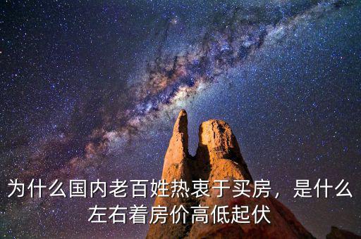 為什么國(guó)內(nèi)老百姓熱衷于買(mǎi)房，是什么左右著房?jī)r(jià)高低起伏