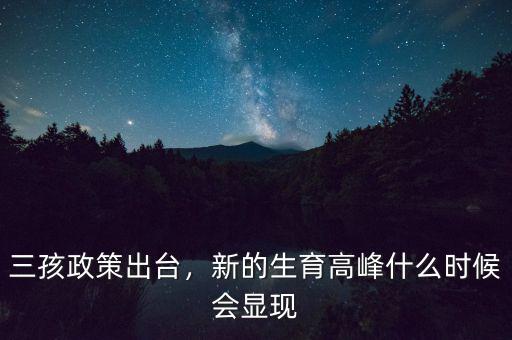 三孩政策出臺，新的生育高峰什么時候會顯現(xiàn)