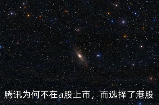 騰訊為何不在a股上市，而選擇了港股