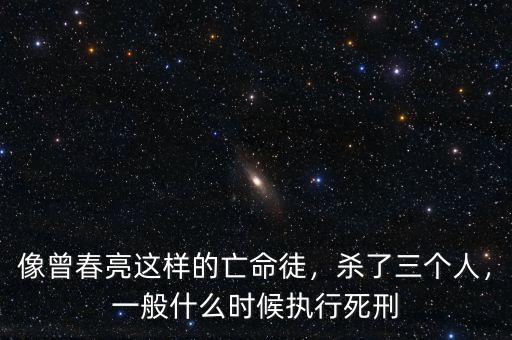 像曾春亮這樣的亡命徒，殺了三個人，一般什么時候執(zhí)行死刑