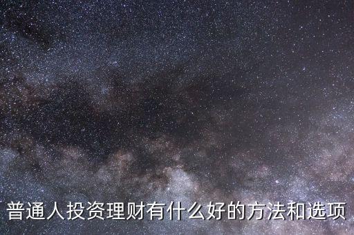 普通人投資理財有什么好的方法和選項(xiàng)