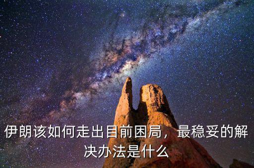 伊朗該如何走出目前困局，最穩(wěn)妥的解決辦法是什么