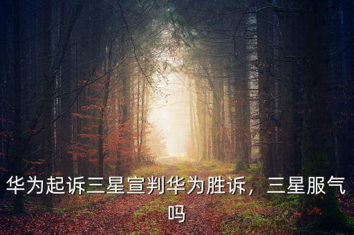 華為起訴三星宣判華為勝訴，三星服氣嗎
