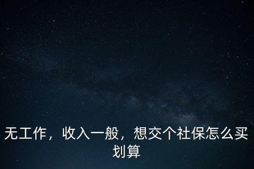 無(wú)工作，收入一般，想交個(gè)社保怎么買劃算