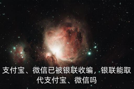 支付寶、微信已被銀聯(lián)收編，銀聯(lián)能取代支付寶、微信嗎