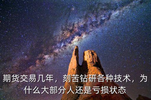 期貨交易幾年，刻苦鉆研各種技術(shù)，為什么大部分人還是虧損狀態(tài)