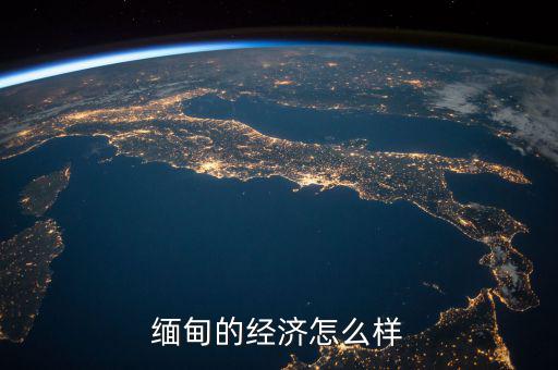 緬甸經濟靠什么,緬甸的經濟怎么樣